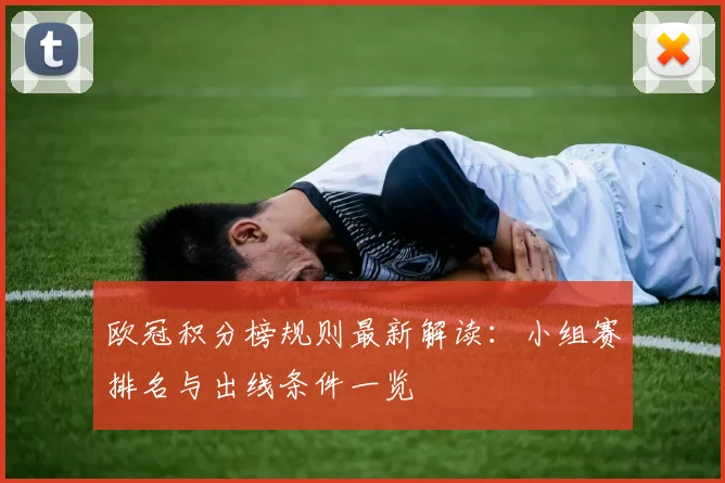 欧冠积分榜规则最新解读:小组赛排名与出线条件一览