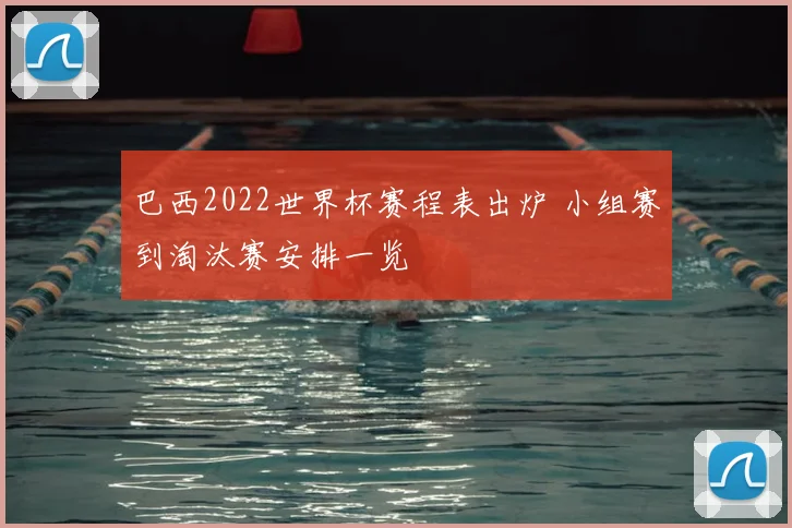 巴西2022世界杯赛程表出炉 小组赛到淘汰赛安排一览
