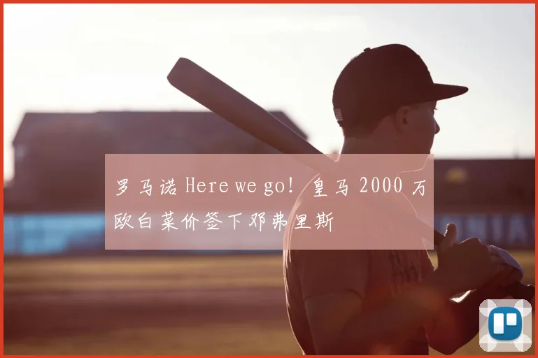 罗马诺 Here we go!皇马 2000 万欧白菜价签下邓弗里斯