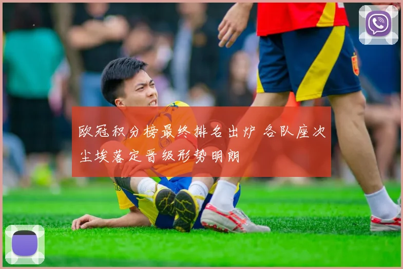 欧冠积分榜最终排名出炉 各队座次尘埃落定晋级形势明朗